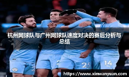 杭州网球队与广州网球队速度对决的赛后分析与总结