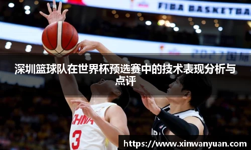 深圳篮球队在世界杯预选赛中的技术表现分析与点评